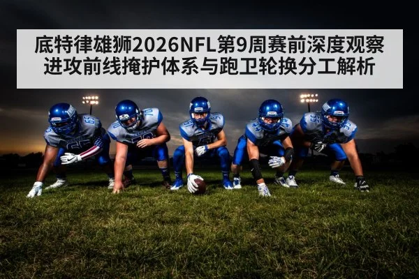 底特律雄狮2026NFL第9周赛前深度观察 进攻前线掩护体系与跑卫轮换分工解析